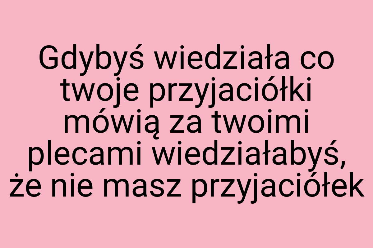 Gdybyś wiedziała co twoje przyjaciółki mówią za twoimi