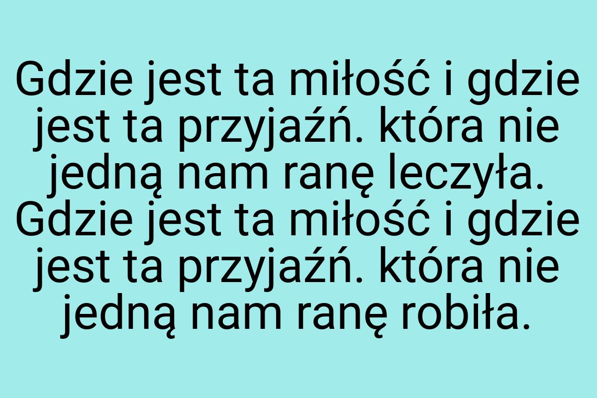 Gdzie jest ta miłość i gdzie jest ta przyjaźń. która nie