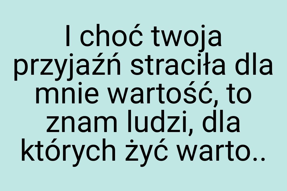 I choć twoja przyjaźń straciła dla mnie wartość, to znam