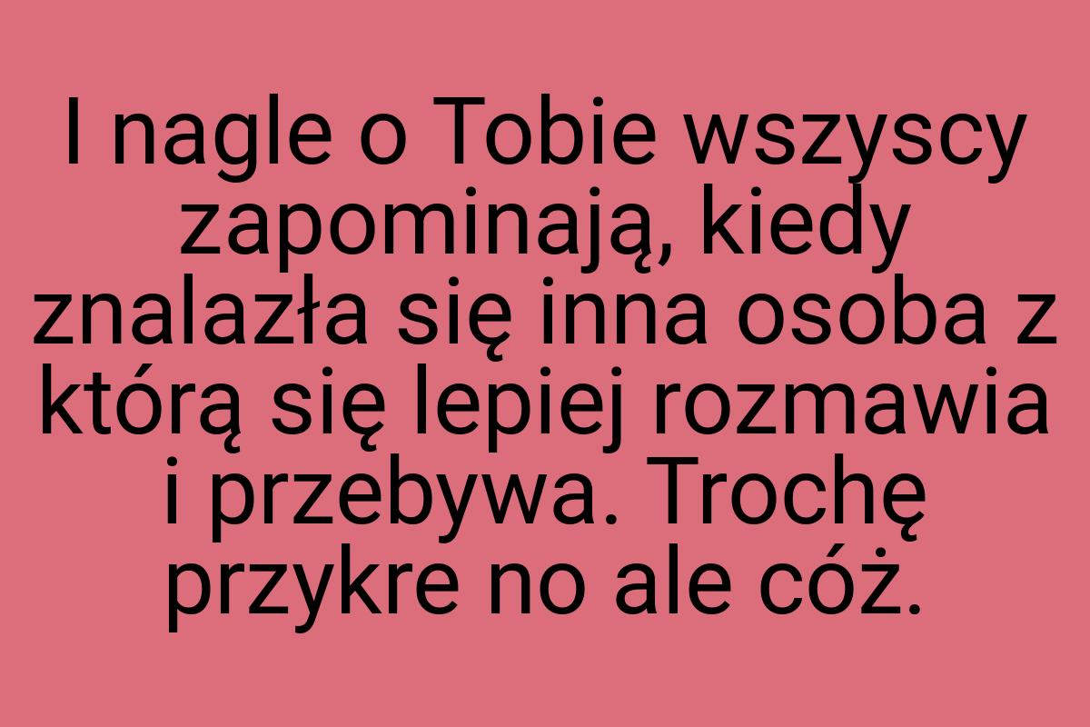 I nagle o Tobie wszyscy zapominają, kiedy znalazła się inna