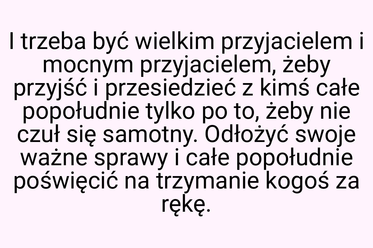 I trzeba być wielkim przyjacielem i mocnym przyjacielem