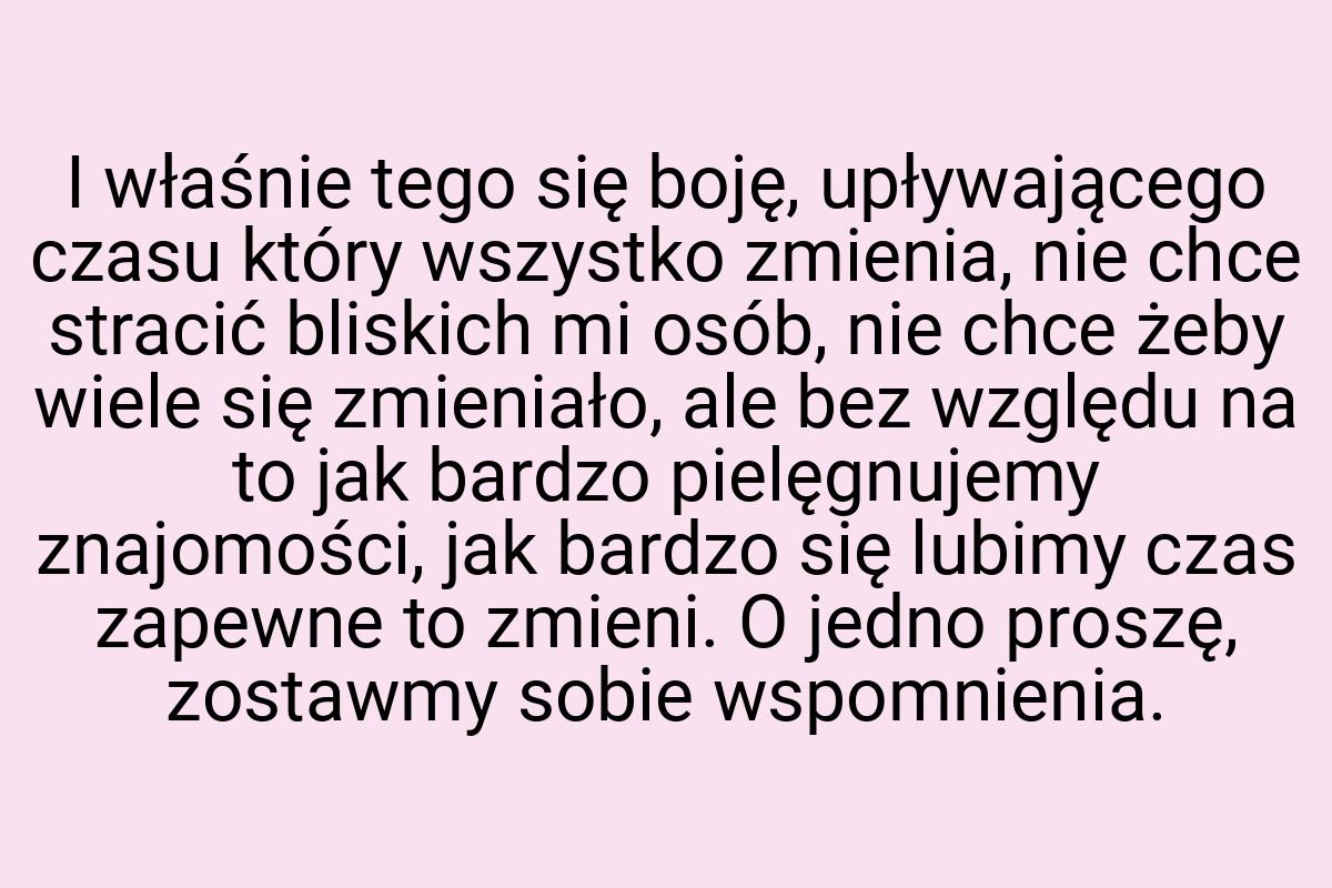 I właśnie tego się boję, upływającego czasu który wszystko