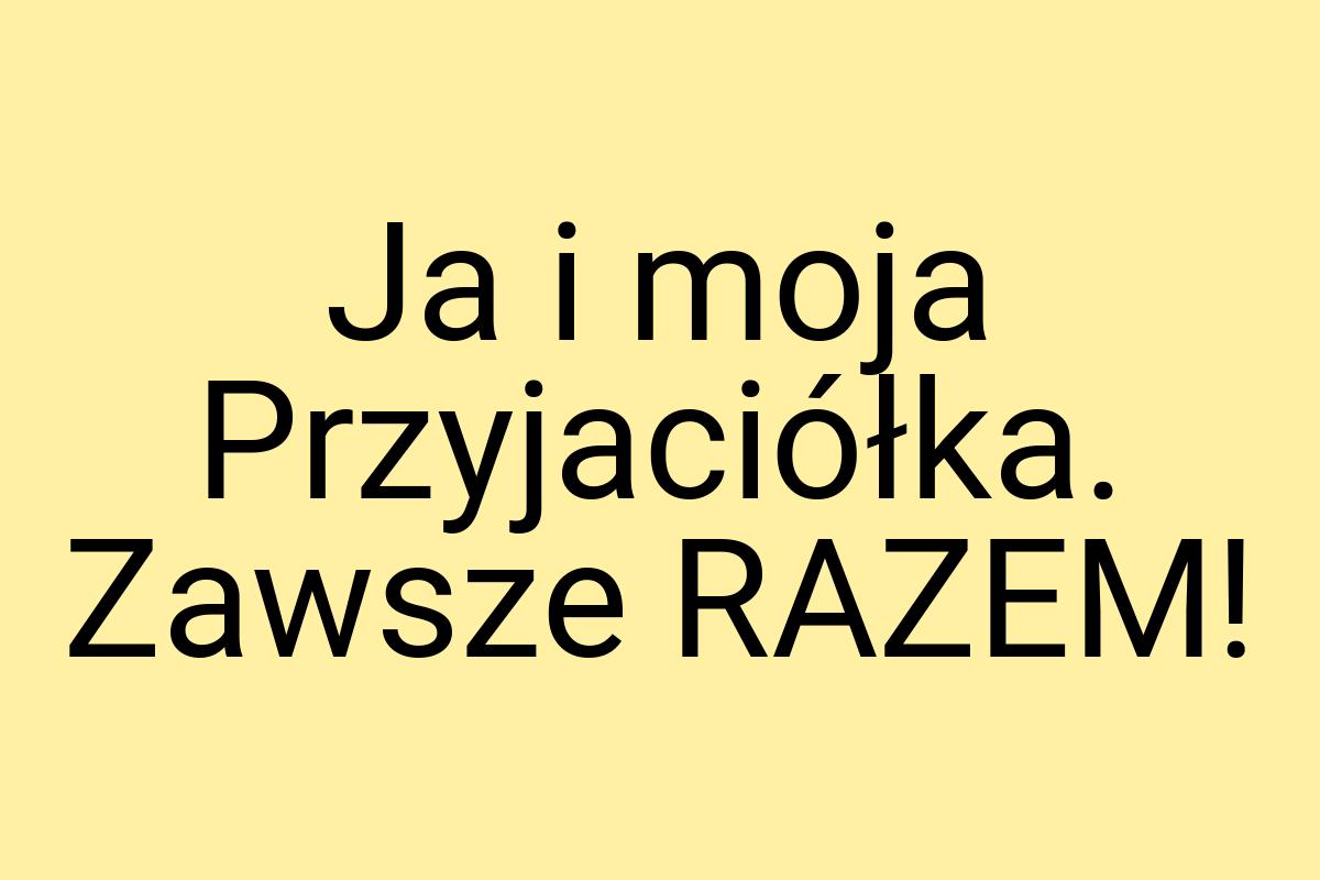 Ja i moja Przyjaciółka. Zawsze RAZEM