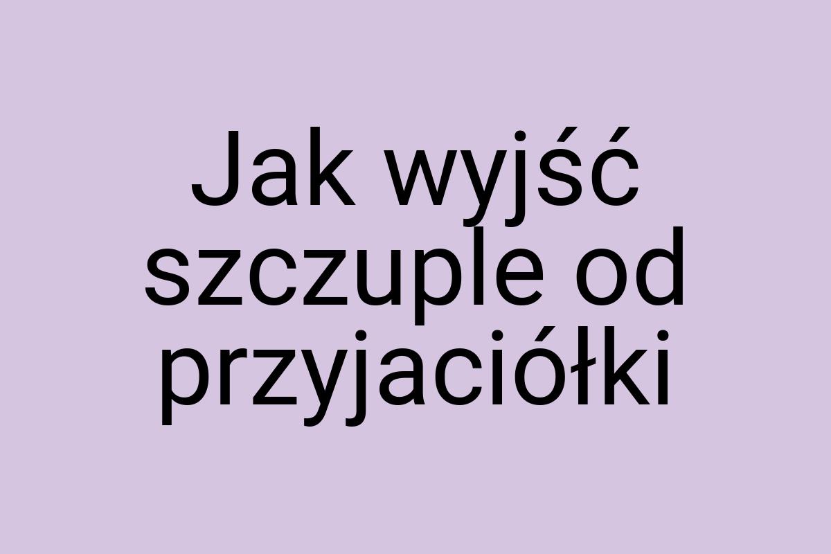 Jak wyjść szczuple od przyjaciółki