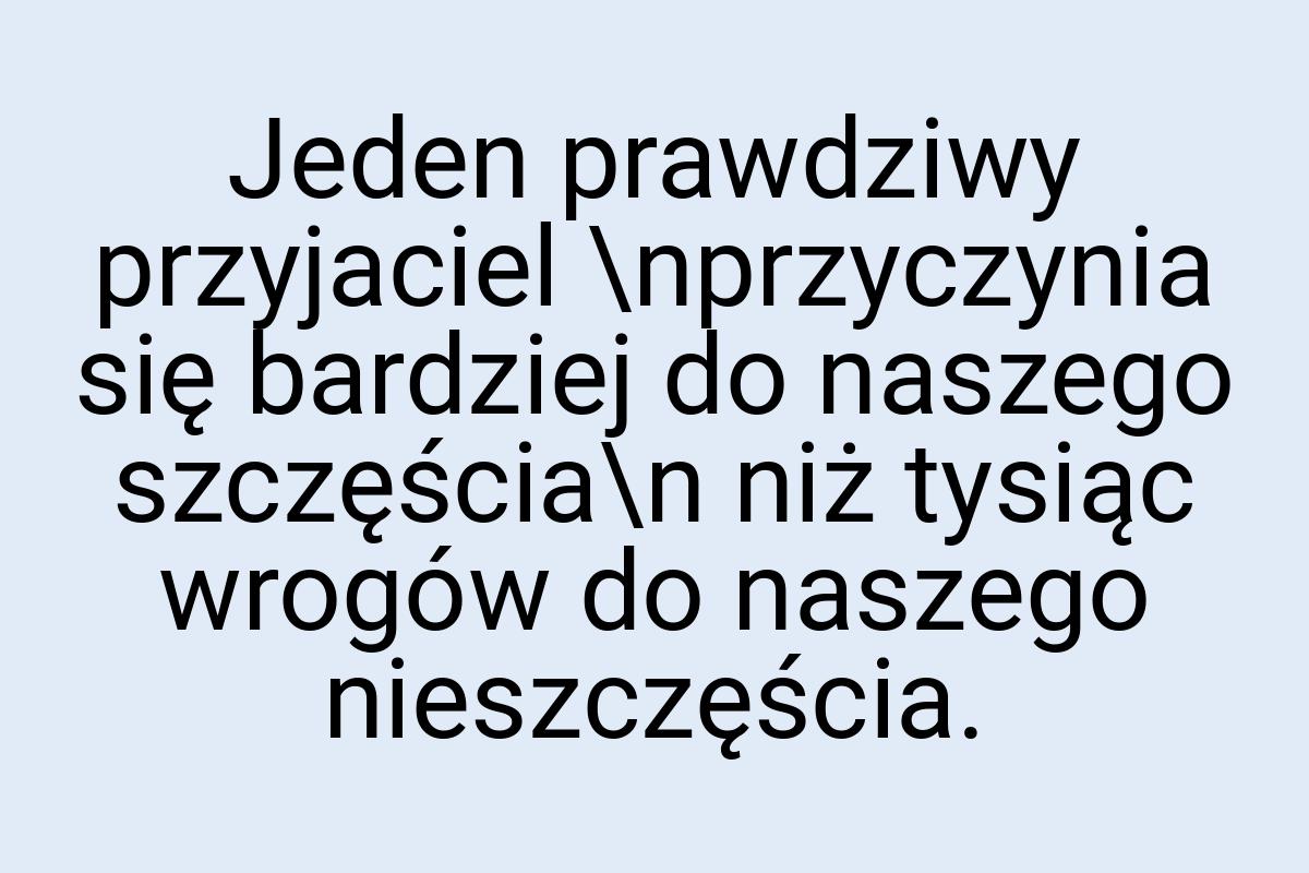 Jeden prawdziwy przyjaciel \nprzyczynia się bardziej do