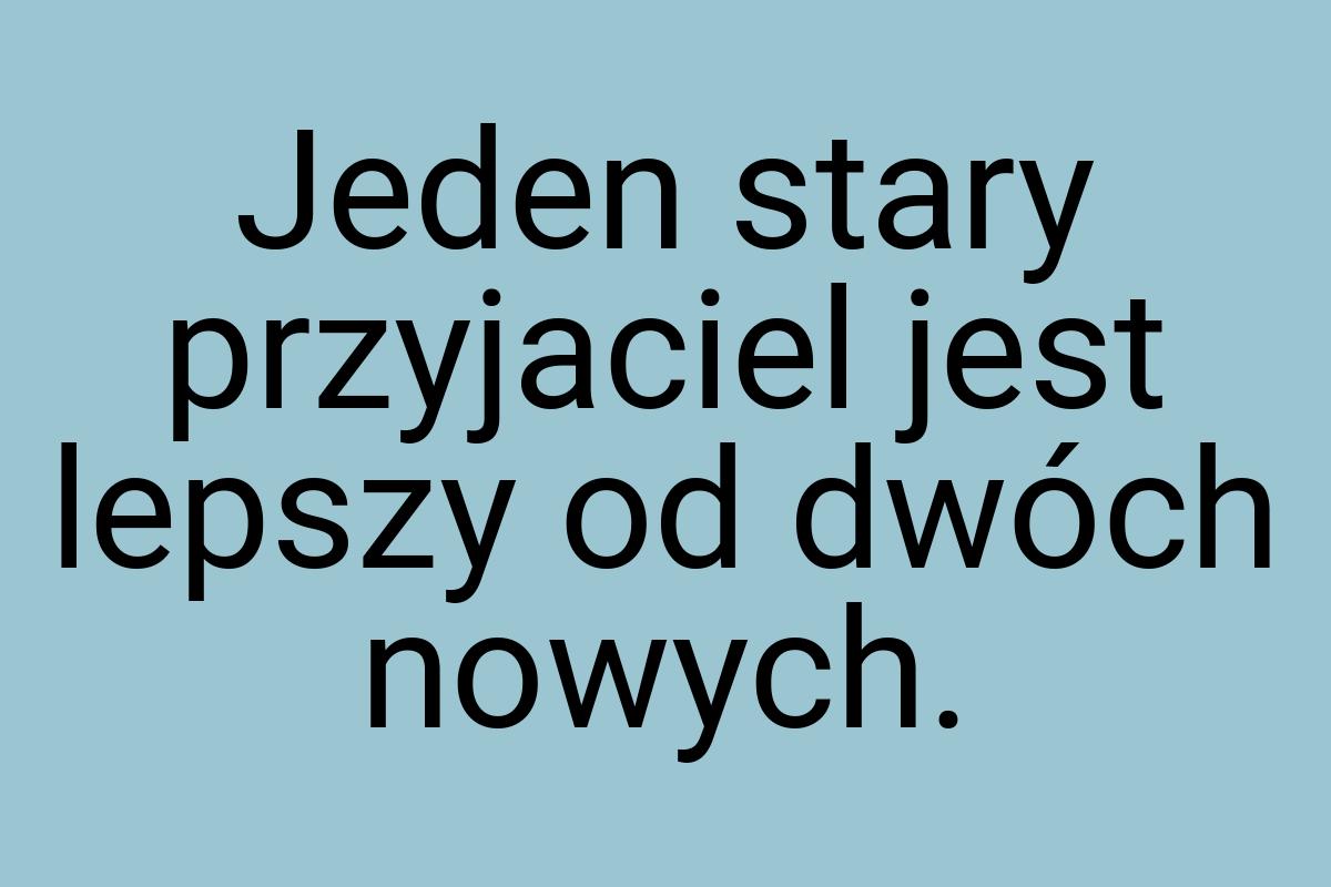 Jeden stary przyjaciel jest lepszy od dwóch nowych