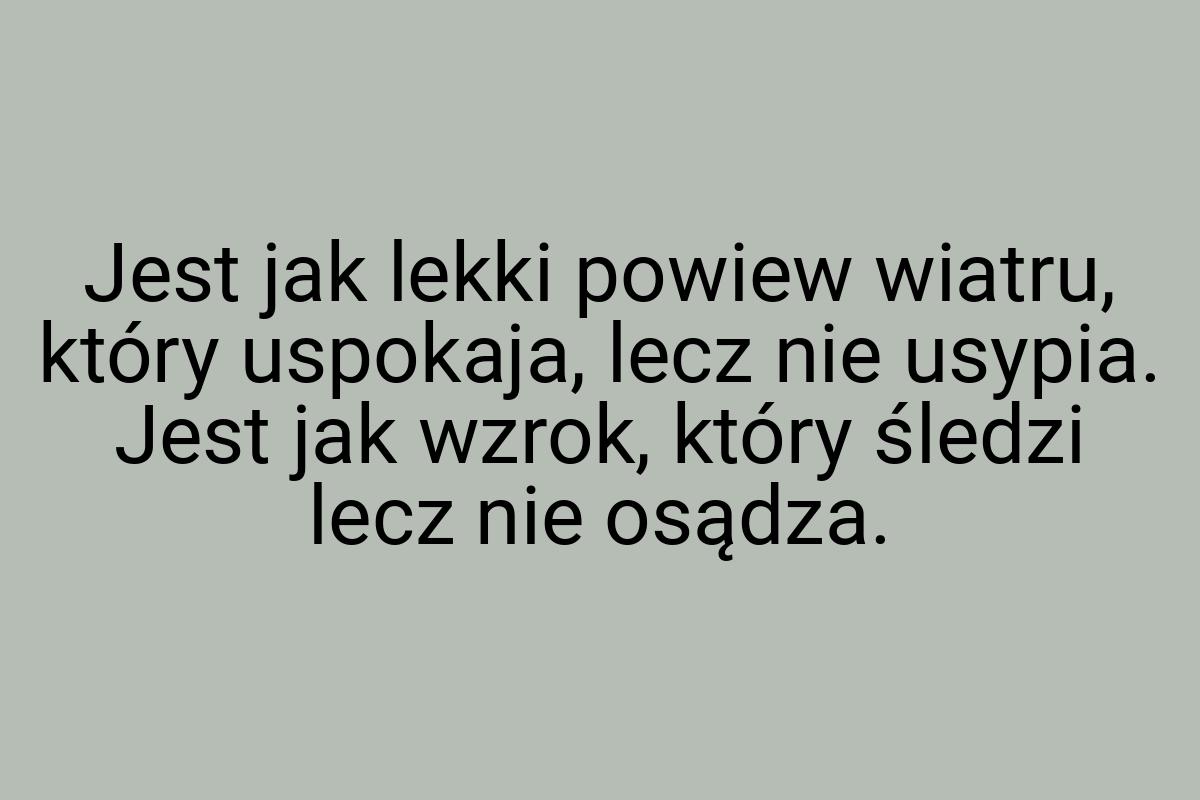 Jest jak lekki powiew wiatru, który uspokaja, lecz nie