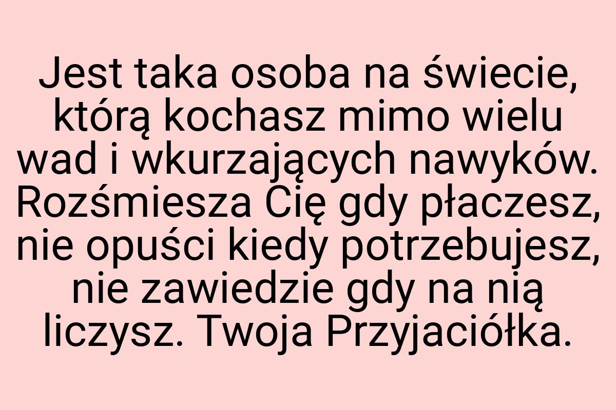 Jest taka osoba na świecie, którą kochasz mimo wielu wad i