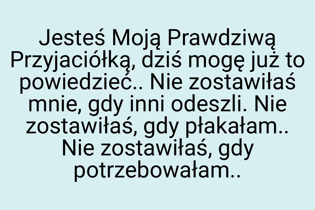 Jesteś Moją Prawdziwą Przyjaciółką, dziś mogę już to