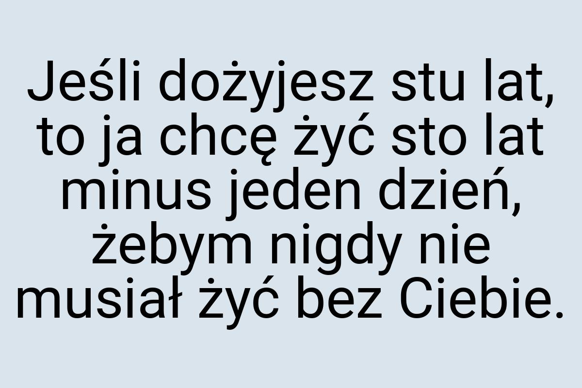 Jeśli dożyjesz stu lat, to ja chcę żyć sto lat minus jeden