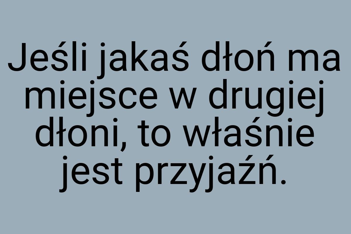 Jeśli jakaś dłoń ma miejsce w drugiej dłoni, to właśnie