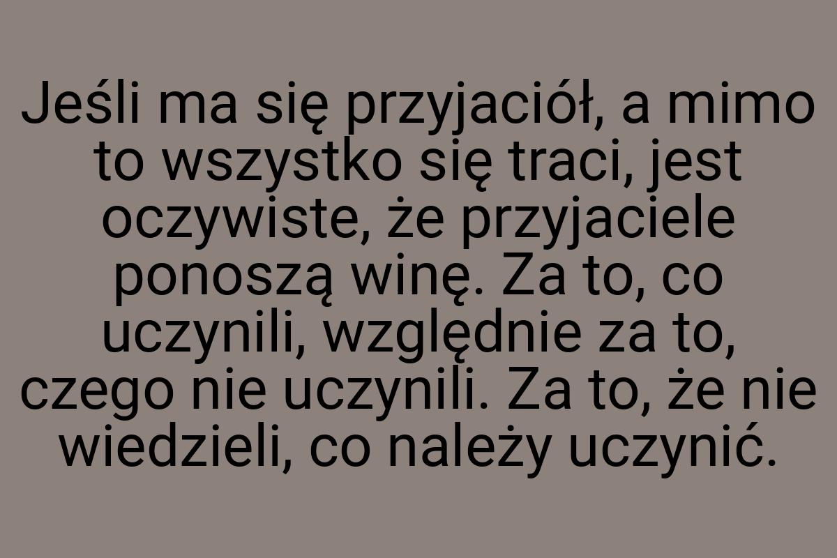 Jeśli ma się przyjaciół, a mimo to wszystko się traci, jest