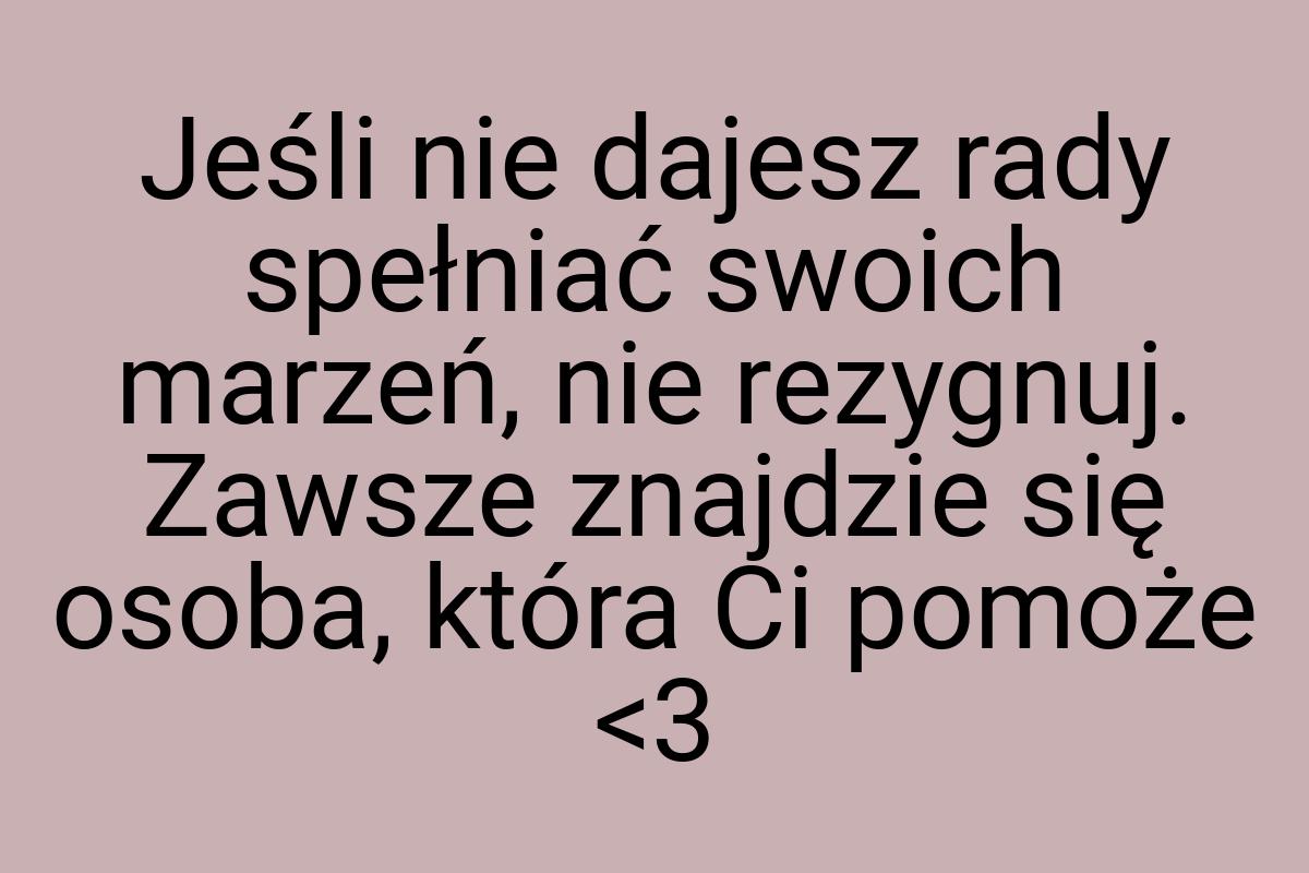 Jeśli nie dajesz rady spełniać swoich marzeń, nie rezygnuj