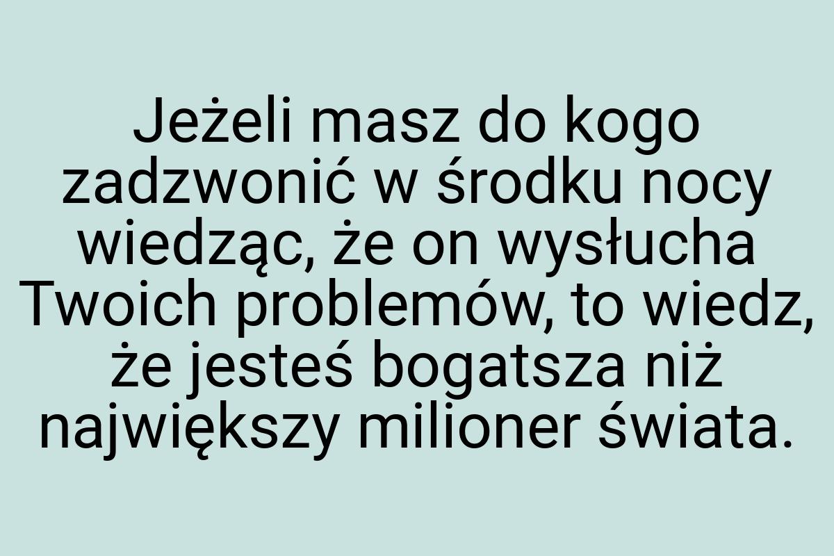 Jeżeli masz do kogo zadzwonić w środku nocy wiedząc, że on