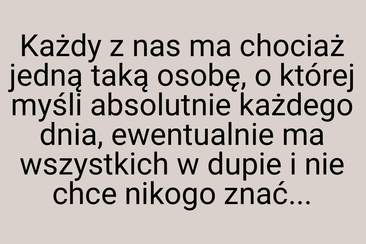 Każdy z nas ma chociaż jedną taką osobę, o której myśli