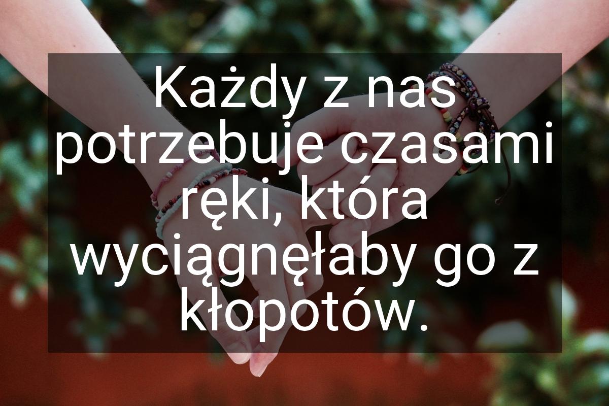 Każdy z nas potrzebuje czasami ręki, która wyciągnęłaby go