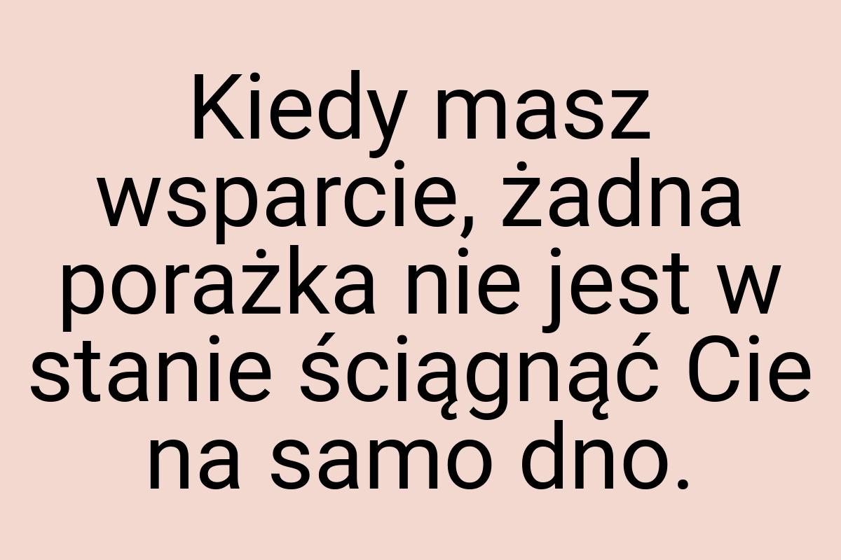 Kiedy masz wsparcie, żadna porażka nie jest w stanie