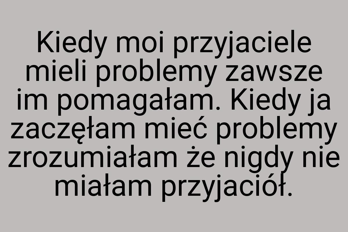 Kiedy moi przyjaciele mieli problemy zawsze im pomagałam