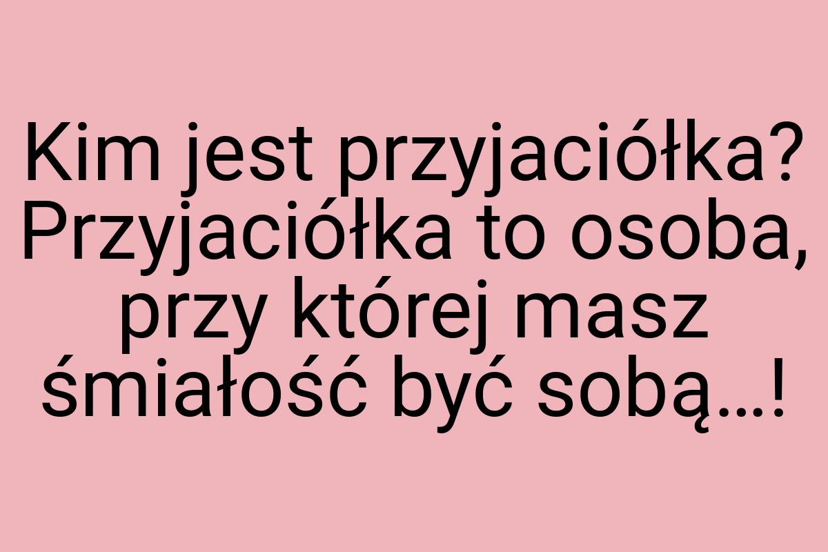 Kim jest przyjaciółka? Przyjaciółka to osoba, przy której