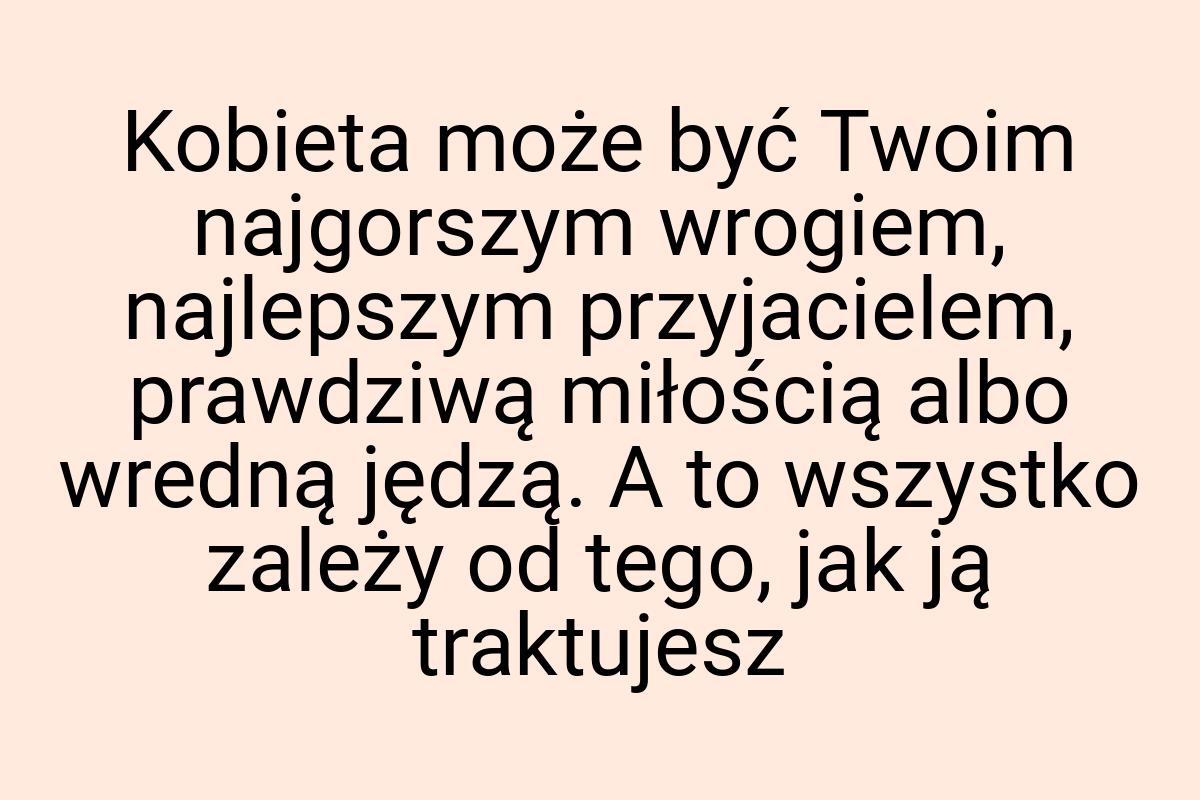 Kobieta może być Twoim najgorszym wrogiem, najlepszym