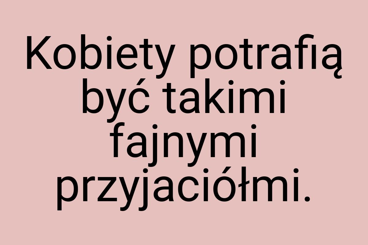 Kobiety potrafią być takimi fajnymi przyjaciółmi