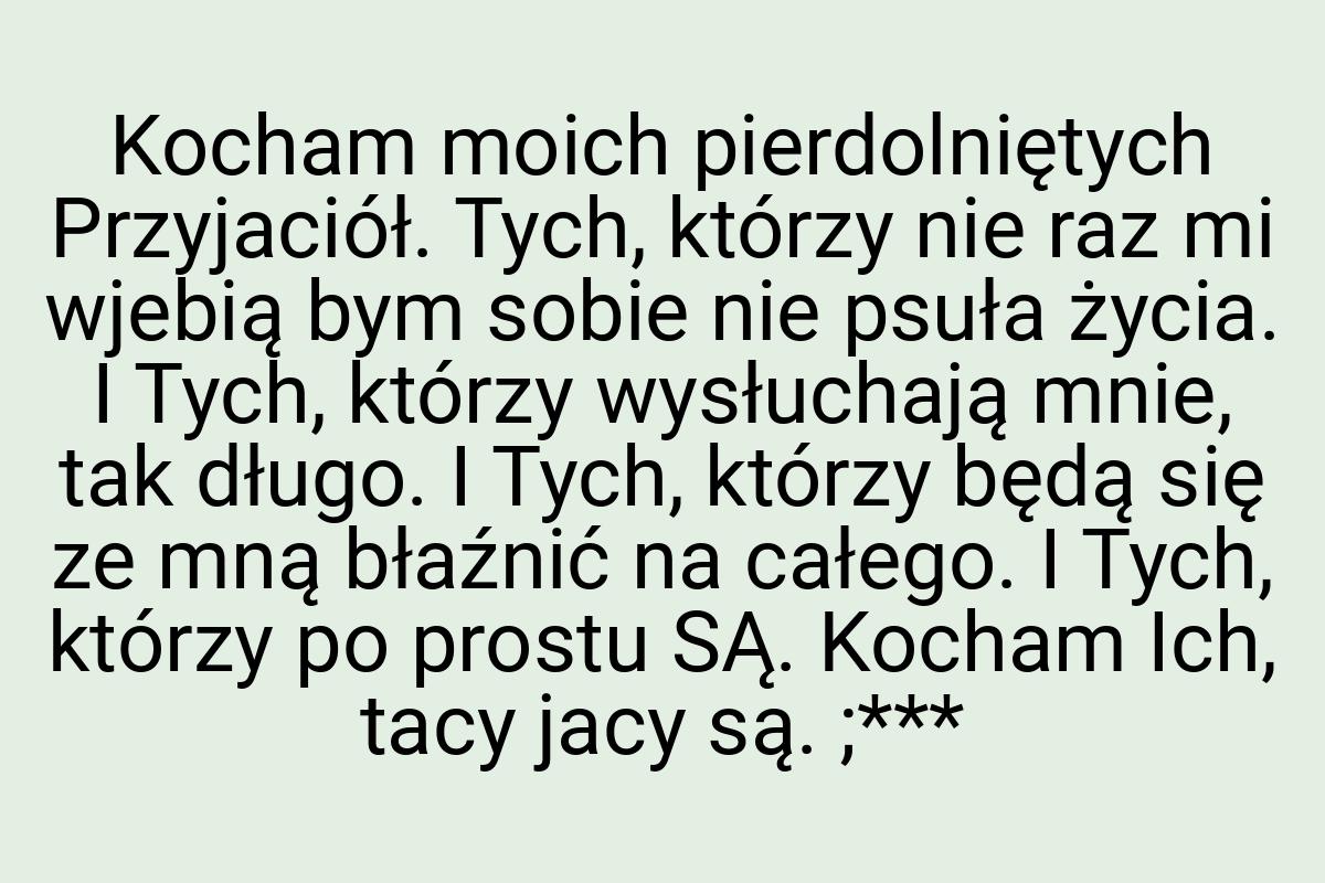 Kocham moich pierdolniętych Przyjaciół. Tych, którzy nie