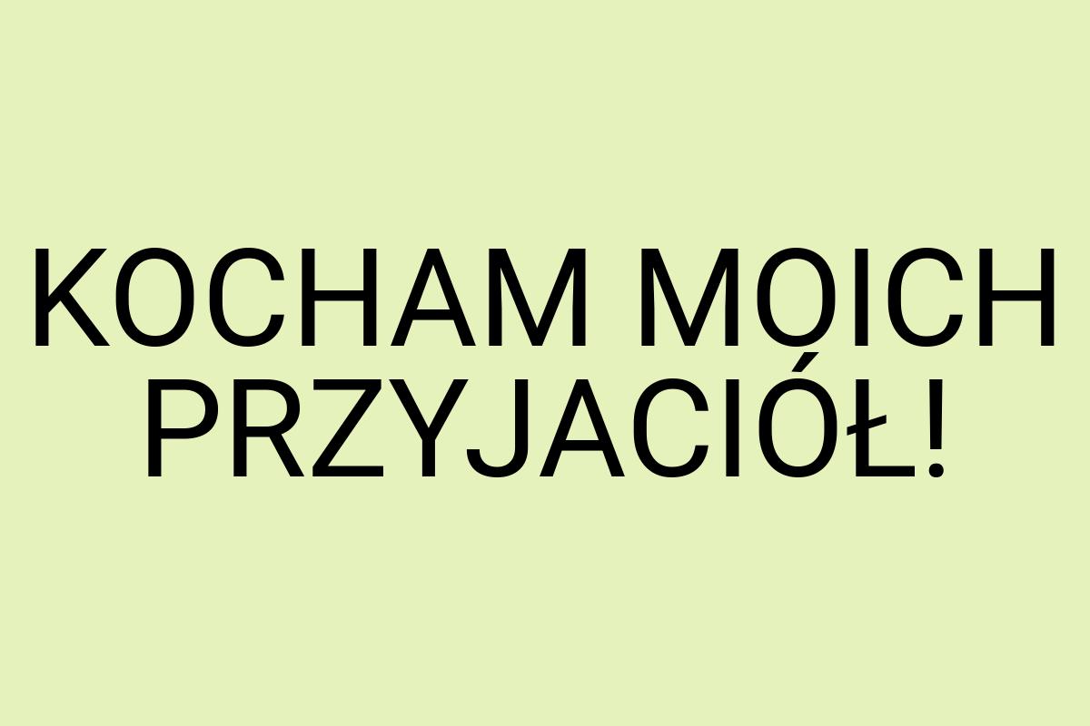 KOCHAM MOICH PRZYJACIÓŁ