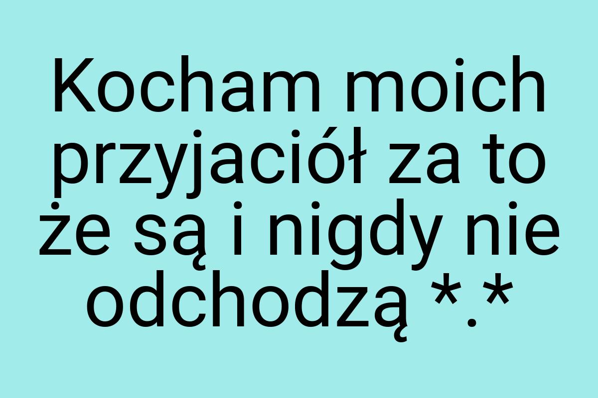 Kocham moich przyjaciół za to że są i nigdy nie odchodzą