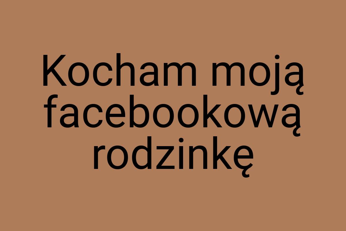 Kocham moją facebookową rodzinkę