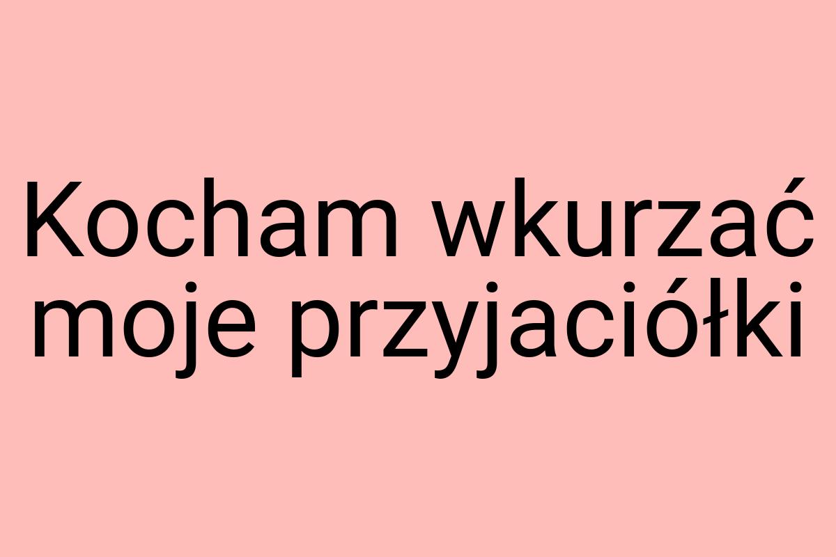 Kocham wkurzać moje przyjaciółki