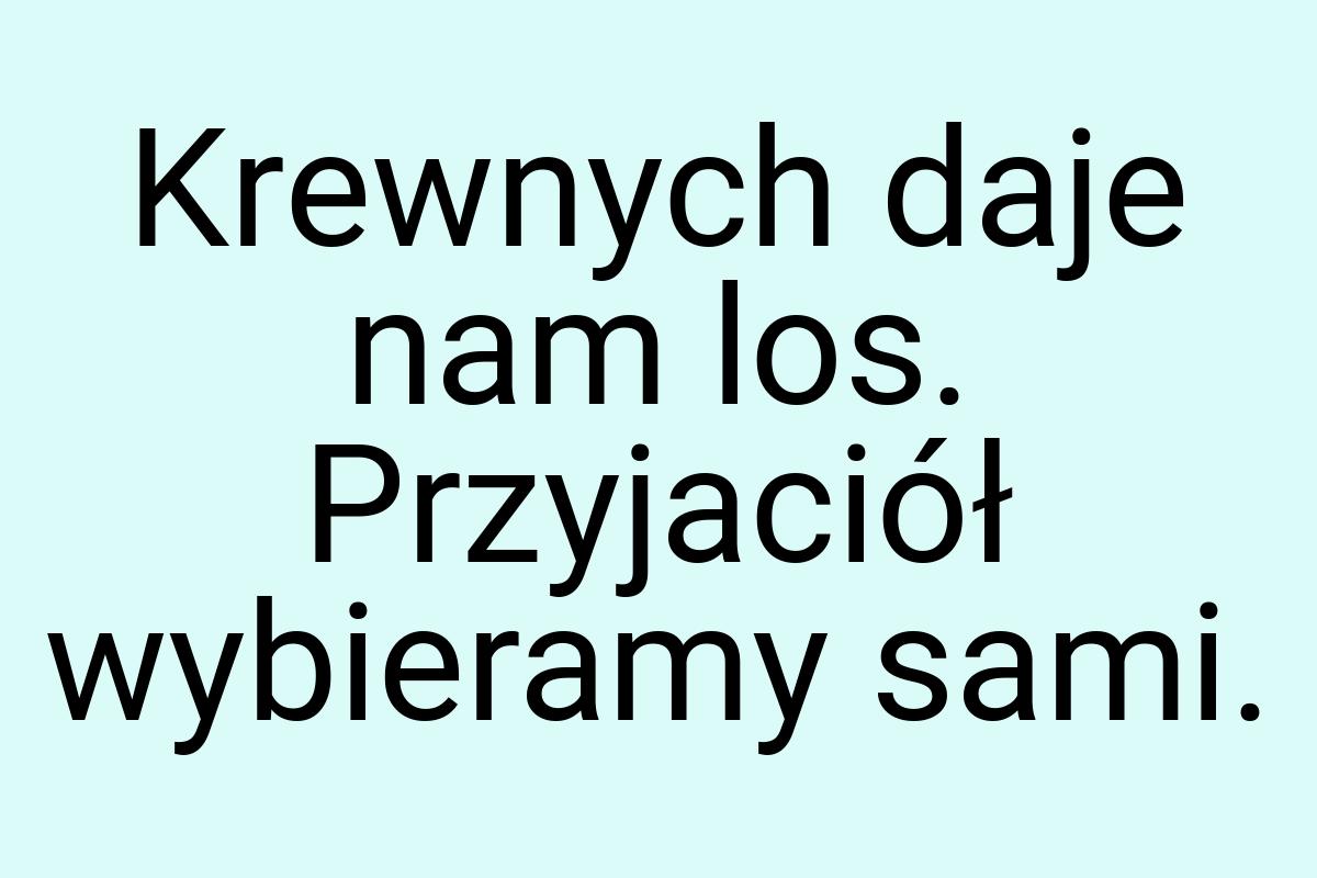 Krewnych daje nam los. Przyjaciół wybieramy sami