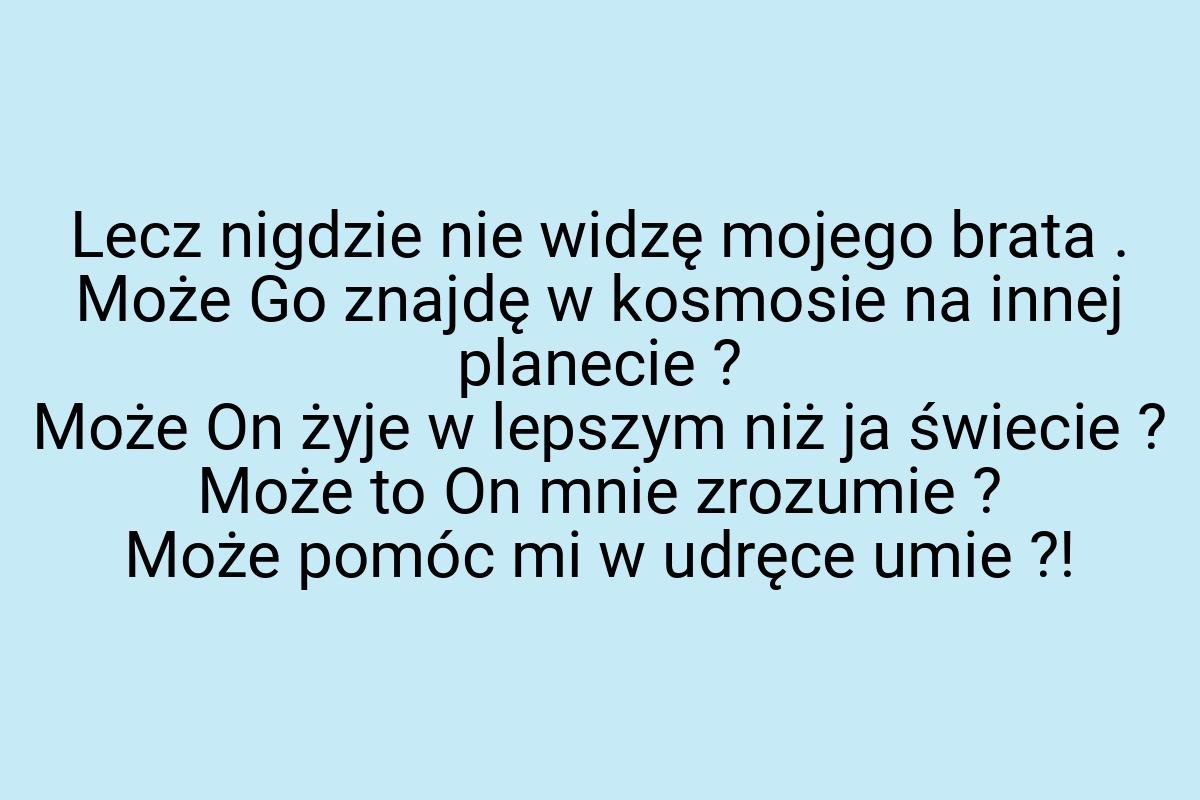 Lecz nigdzie nie widzę mojego brata . Może Go znajdę w