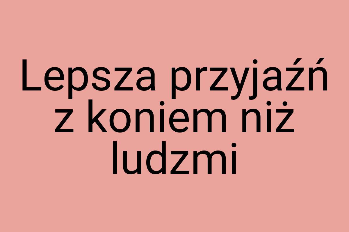 Lepsza przyjaźń z koniem niż ludzmi