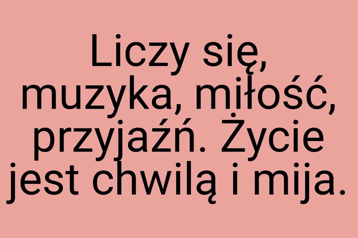 Liczy się, muzyka, miłość, przyjaźń. Życie jest chwilą i