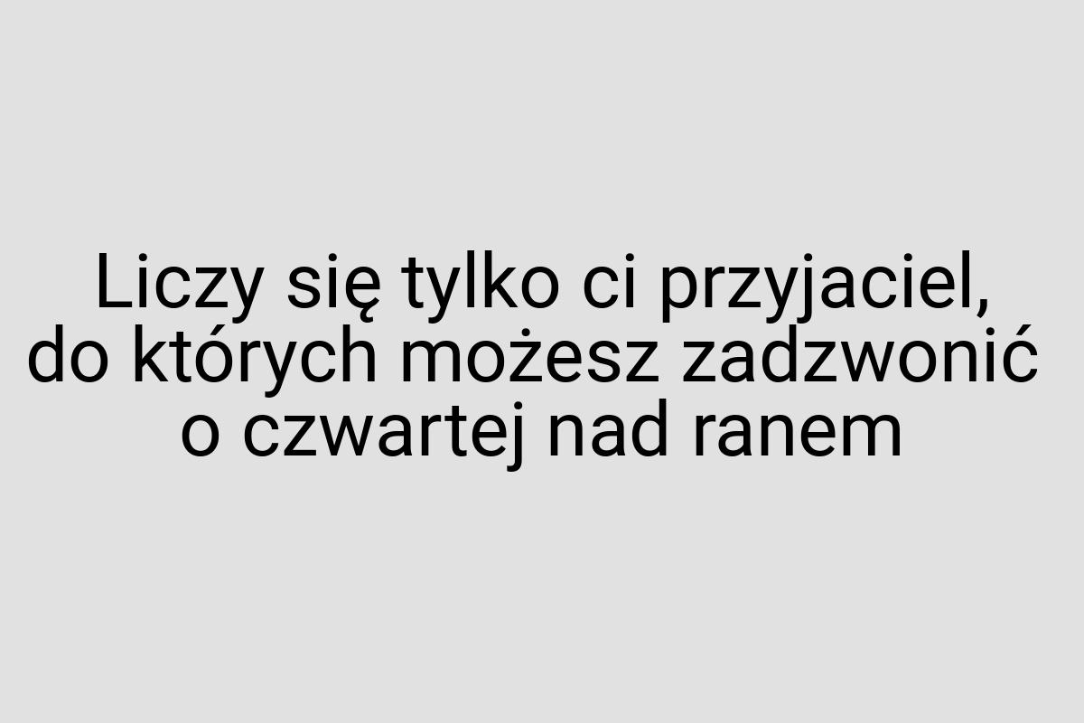 Liczy się tylko ci przyjaciel, do których możesz zadzwonić