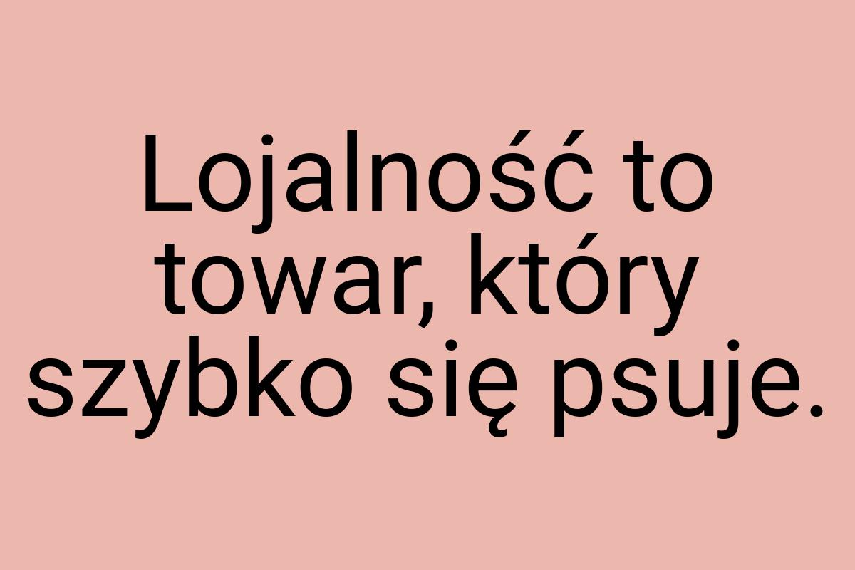 Lojalność to towar, który szybko się psuje