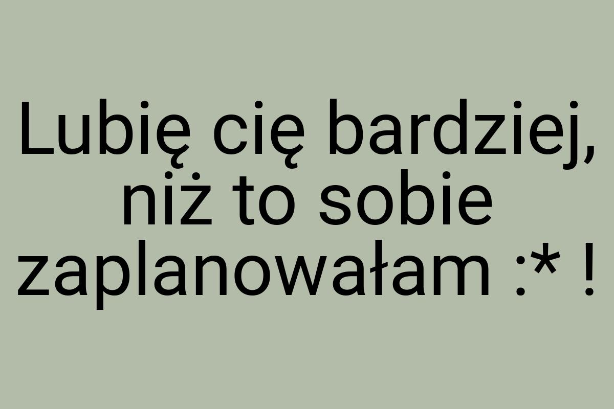 Lubię cię bardziej, niż to sobie zaplanowałam