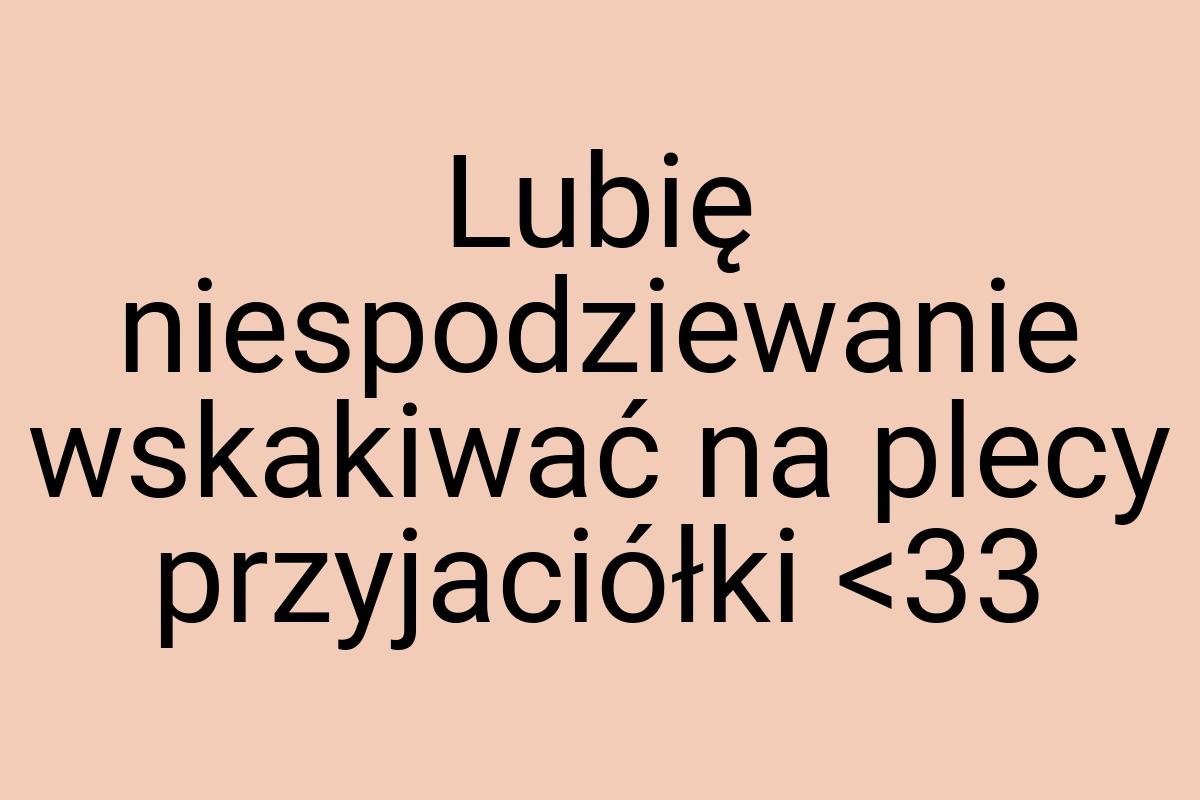 Lubię niespodziewanie wskakiwać na plecy przyjaciółki