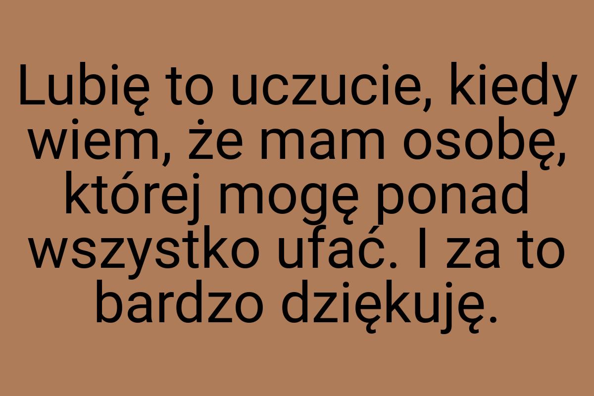 Lubię to uczucie, kiedy wiem, że mam osobę, której mogę