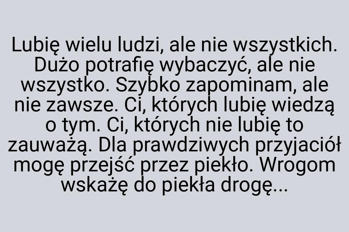 Lubię wielu ludzi, ale nie wszystkich. Dużo potrafię