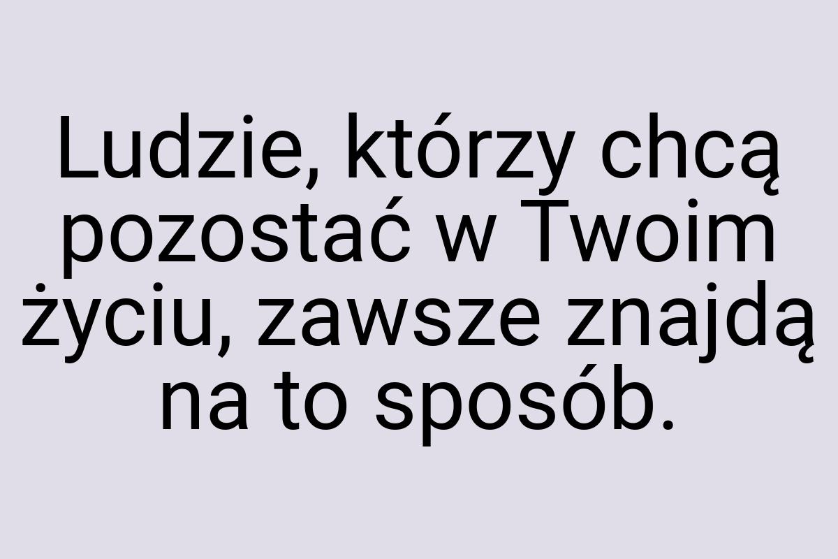 Ludzie, którzy chcą pozostać w Twoim życiu, zawsze znajdą