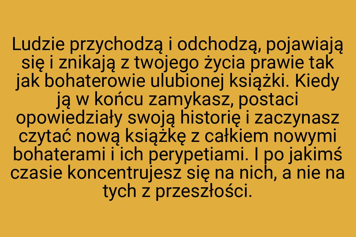 Ludzie przychodzą i odchodzą, pojawiają się i znikają z