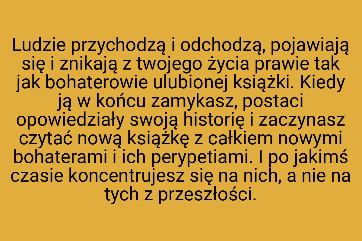 Ludzie przychodzą i odchodzą, pojawiają się i znikają z