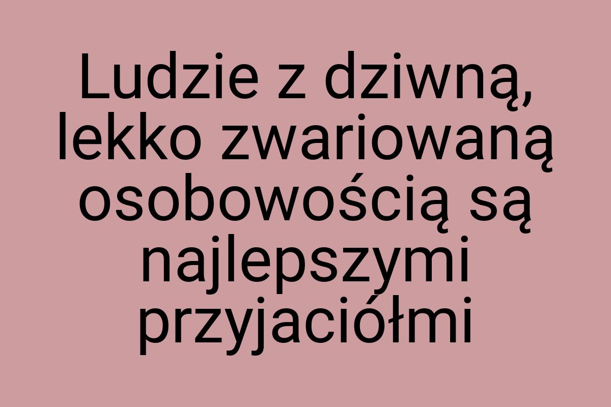 Ludzie z dziwną, lekko zwariowaną osobowością są