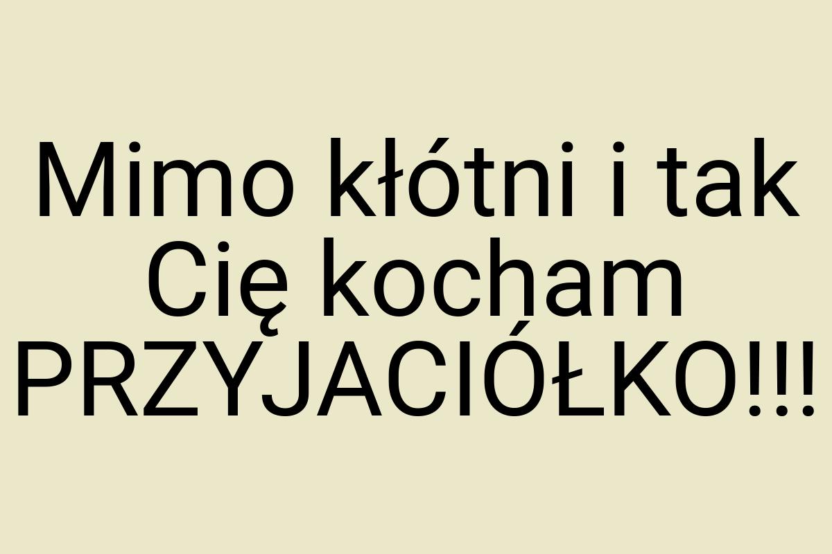 Mimo kłótni i tak Cię kocham PRZYJACIÓŁKO