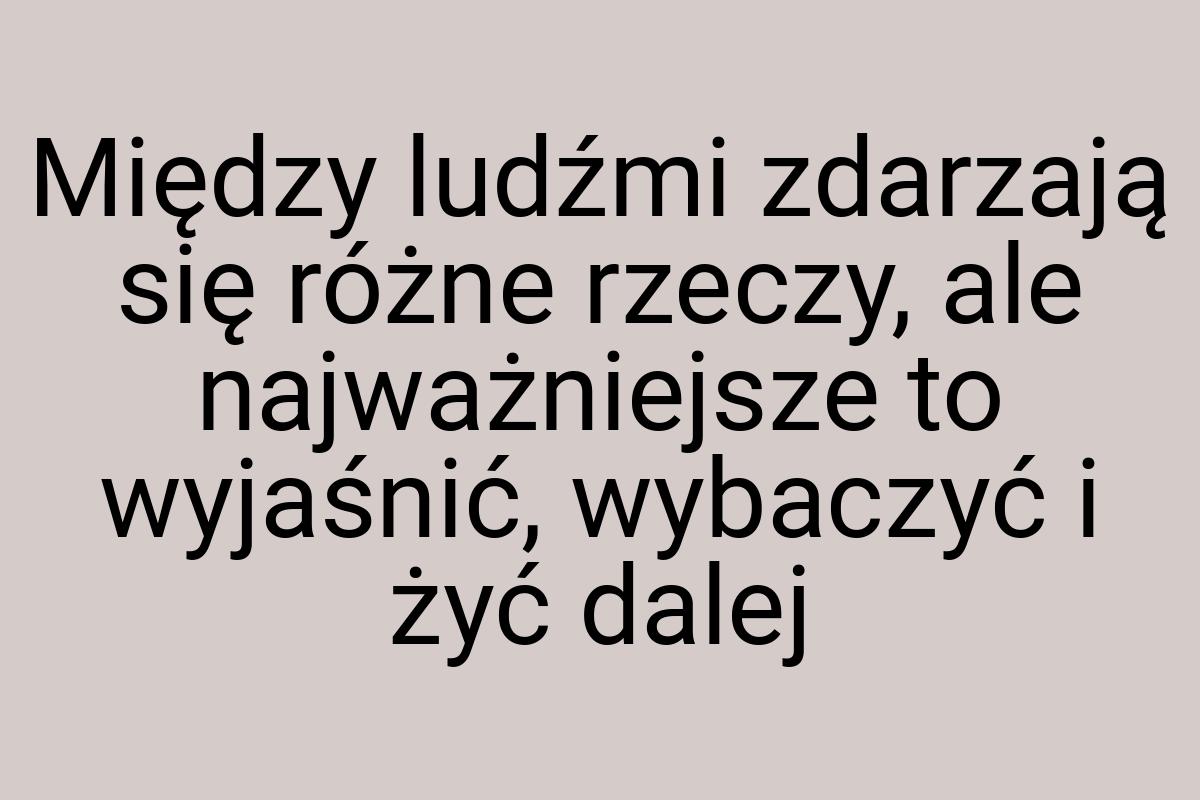 Między ludźmi zdarzają się różne rzeczy, ale najważniejsze