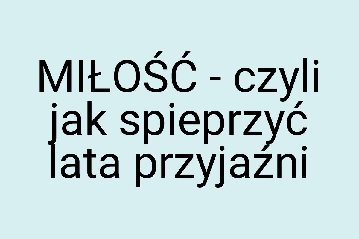 MIŁOŚĆ - czyli jak spieprzyć lata przyjaźni