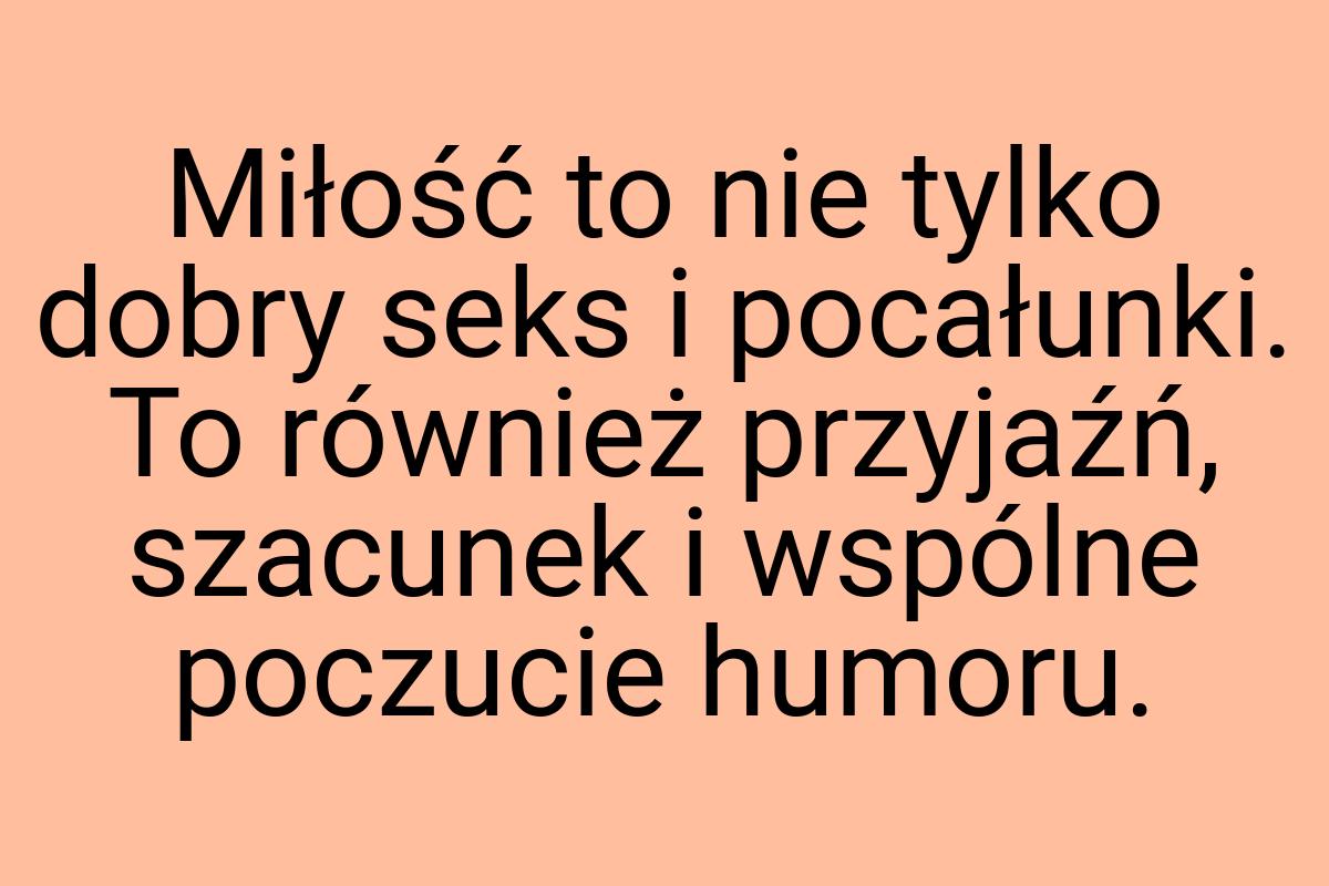 Miłość to nie tylko dobry seks i pocałunki. To również