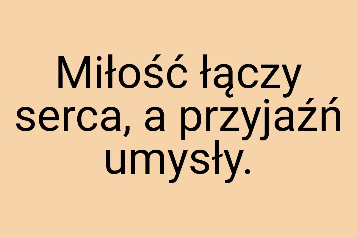 Miłość łączy serca, a przyjaźń umysły