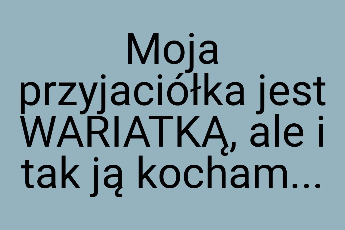 Moja przyjaciółka jest WARIATKĄ, ale i tak ją kocham